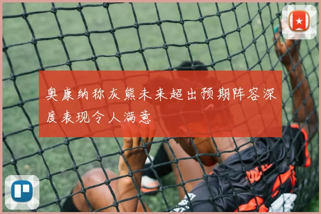 奥康纳称灰熊未来超出预期阵容深度表现令人满意